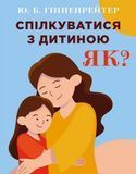 Спілкуватися з дитиною. Як? Юлія Гіпенрейтер. УКРАЇНСЬКОЮ МОВОЮ. (м'яка палітурка) 2446157312 фото