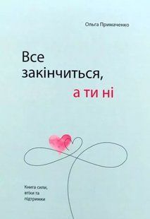 Все закінчиться, а ти ні. Книга сили, втіхи та підтримки. Ольга Примаченко. УКРАЇНСЬКОЮ МОВОЮ. (м'яка) 2446161623 фото