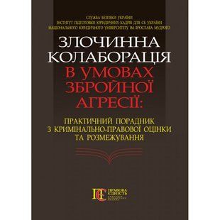 ЗЛОЧИННА КОЛАБОРАЦІЯ В УМОВАХ ЗБРОЙНОЇ АГРЕСІЇ: ПРАКТИЧ. ПОРАДНИК З КРИМІНАЛЬНО-ПРАВОВОЇ ОЦІНКИ ТА РОЗМЕЖУВАНН 2446151767 фото